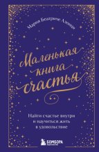 Маленькая книга счастья. Найти счастье внутри и научиться жить в удовольствие