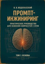 Промпт-инжиниринг. Практическое руководство для освоения нейросетей с нуля. Том 1: основы