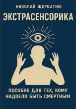 ЭКСТРАСЕНСОРИКА: ПОСОБИЕ ДЛЯ ТЕХ, КОМУ НАДОЕЛО БЫТЬ СМЕРТНЫМ