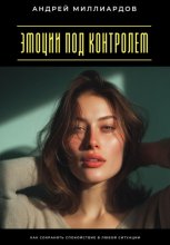 Эмоции под контролем. Как сохранять спокойствие в любой ситуации