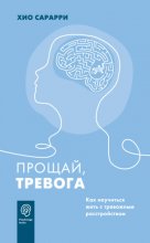 Прощай, тревога. Как научиться жить с тревожным расстройством