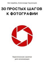 30 простых шагов к фотографии. Практические занятия для начинающих