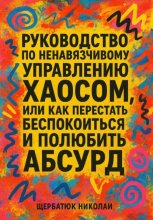 Руководство по ненавязчивому управлению хаосом, или Как перестать беспокоиться и полюбить абсурд