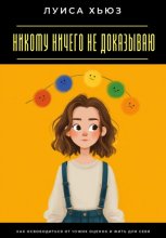 Никому ничего не доказываю. Как освободиться от чужих оценок и жить для себя