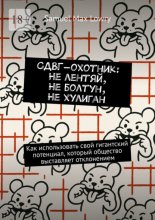 СДВГ-охотник: Не лентяи?, Не болтун, Не хулиган. Как использовать cвой гигантский потенциал, который общество выставляет отклонением
