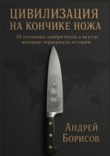 Цивилизация на кончике ножа. 10 кухонных изобретений и вкусов, которые перекроили историю