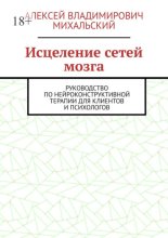 Исцеление сетей мозга. Руководство по нейроконструктивной терапии для клиентов и психологов