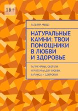 Натуральные камни: твои помощники в любви и здоровье. Талисманы, обереги и ритуалы для любви, баланса и здоровья