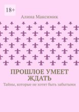 Прошлое умеет ждать. Тайны, которые не хотят быть забытыми