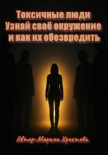 Токсичные люди. Узнай своё окружение и как их обезвредить
