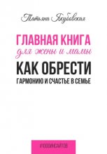 Главная книга для жены и мамы. Как обрести гармонию и счастье в семье