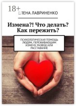 Измена?! Что делать? Как пережить? Психологическая помощь людям, переживающим измену, развод или расставание