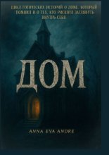 Дом. Цикл готических историй о доме, который помнил и о тех, кто рискнул заглянуть внутрь себя