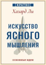 Искусство ясного мышления: правила пилота истребителя для принятия сложных решений. Хазард Ли. Кратко