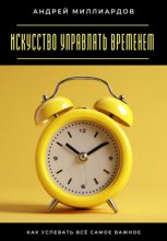 Искусство управлять временем. Как успевать всё самое важное
