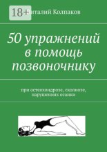 50 упражнений в помощь позвоночнику. При остеохондрозе, сколиозе, нарушениях осанки