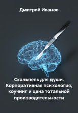 Скальпель для души. Корпоративная психология, коучинг и цена тотальной производительности
