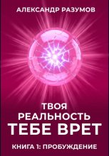 Твоя Реальность Тебе Врет. Книга 1: Пробуждение