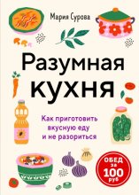 Разумная кухня. Как приготовить вкусную еду и не разориться. Обед за 100 рублей