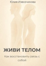 ЖИВИ ТЕЛОМ. Как восстановить связь с собой