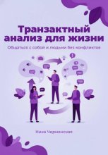 Транзактный анализ для жизни. Общаться с собой и людьми без конфликтов
