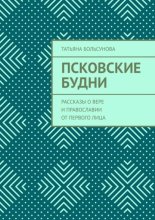 Псковские будни. Рассказы о вере и православии от первого лица