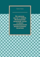 Он рядом, но не с тобой. Психология женской силы в эпоху эмоционально недоступных мужчин