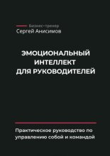 Эмоциональный интеллект для руководителей. Практическое руководство по управлению собой и командой