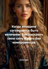 Когда женщина соглашается быть величием. Как раскрыть свою силу и жить без компромиссов