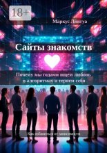 Сайты знакомств. Почему мы годами ищем любовь в алгоритмах и теряем себя. Как избавиться от зависимости