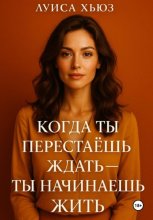 Когда ты перестаёшь ждать – ты начинаешь жить