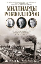 Миллиарды Рокфеллеров. История самого крупного состояния в XIX—XX веках