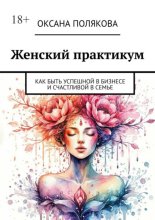 Женский практикум. Как быть успешной в бизнесе и счастливой в семье