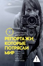 Репортажи, которые потрясли мир. Самые известные события глазами женщин-репортеров