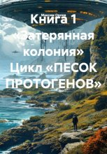 Книга 1 «Затерянная колония» Цикл «ПЕСОК ПРОТОГЕНОВ»