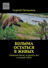 Колыма: остаться в живых. Таёжные были за десять лет в глухой тайге
