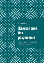 Женская сила без разрешения. Как перестать быть удобной и вернуться к себе