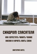 Синдром спасателя. Как перестать чинить чужие жизни и начать жить свою
