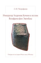 Император Андроник Комнин в поэзии Вольфрама фон Эшенбаха. Очерки по истории Ренессанса XII века