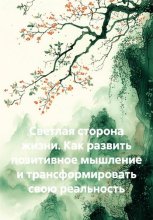 Светлая сторона жизни. Как развить позитивное мышление и трансформировать свою реальность