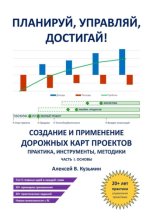 Планируй, управляй, достигай! Создание и применение дорожных карт проектов – практика, инструменты, методики. Часть I. Основы