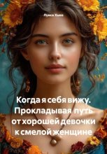 Когда я себя вижу. Прокладывая путь от хорошей девочки к смелой женщине