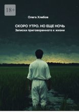 Скоро утро. Но еще ночь. Записки приговоренного к жизни