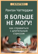 Я больше не могу! Как справиться с длительным стрессом и эмоциональным выгоранием. Ранган Чаттерджи. Кратко