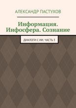 Информация. Инфосфера. Сознание. Диалоги с ИИ. Часть 3