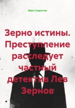 Зерно истины. Преступление расследует частный детектив Лев Зернов
