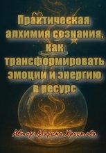 Практическая алхимия сознания – как трансформировать эмоции и энергию в ресурс