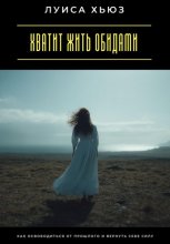 Хватит жить обидами. Как освободиться от прошлого и вернуть себе силу