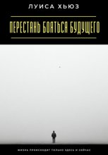 Перестань бояться будущего. Жизнь происходит только здесь и сейчас