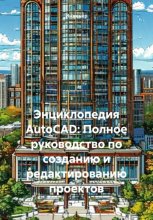 Энциклопедия AutoCAD: Полное руководство по созданию и редактированию проектов